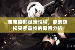 宝宝腰部灵活性强，能够轻松夹紧重物的原因分析
