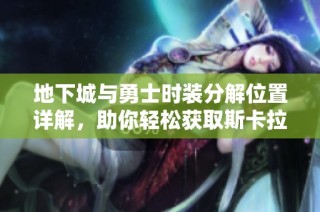地下城与勇士时装分解位置详解，助你轻松获取斯卡拉资