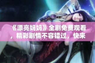 《漂亮妈妈》全剧免费观看，精彩剧情不容错过，快来一起追剧吧！
