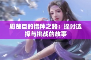 周楚臣的借种之路：探讨选择与挑战的故事