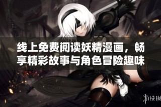 线上免费阅读妖精漫画，畅享精彩故事与角色冒险趣味