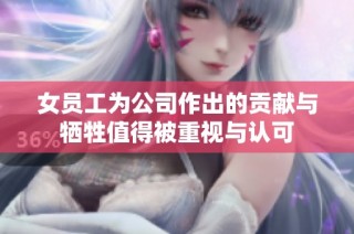 女员工为公司作出的贡献与牺牲值得被重视与认可