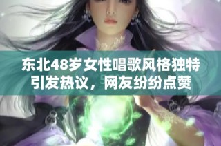 东北48岁女性唱歌风格独特引发热议，网友纷纷点赞