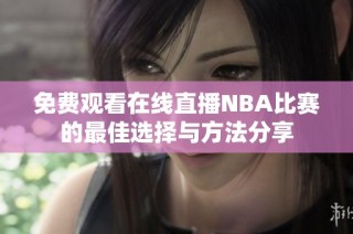 免费观看在线直播NBA比赛的最佳选择与方法分享