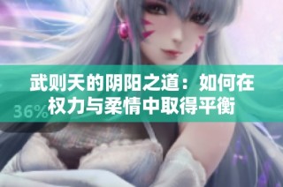 武则天的阴阳之道：如何在权力与柔情中取得平衡
