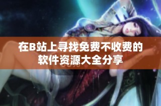 在B站上寻找免费不收费的软件资源大全分享