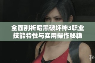 全面剖析暗黑破坏神3职业技能特性与实用操作秘籍