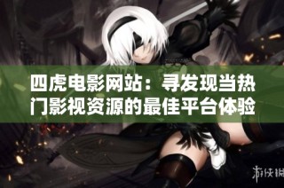 四虎电影网站：寻发现当热门影视资源的最佳平台体验