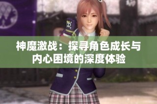 神魔激战：探寻角色成长与内心困境的深度体验
