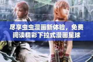 尽享虫虫漫画新体验，免费阅读精彩下拉式漫画星球