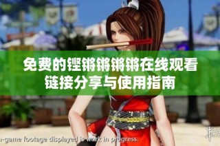 免费的铿锵锵锵锵在线观看链接分享与使用指南