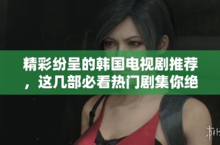 精彩纷呈的韩国电视剧推荐，这几部必看热门剧集你绝不能错过