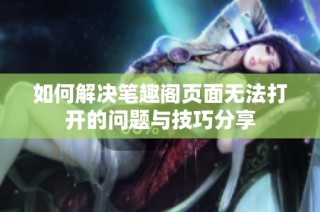 如何解决笔趣阁页面无法打开的问题与技巧分享