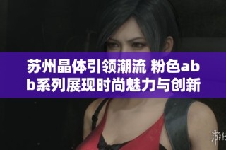 苏州晶体引领潮流 粉色abb系列展现时尚魅力与创新设计