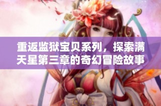 重返监狱宝贝系列，探索满天星第三章的奇幻冒险故事