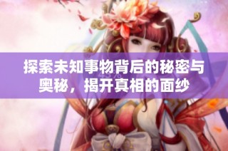 探索未知事物背后的秘密与奥秘，揭开真相的面纱