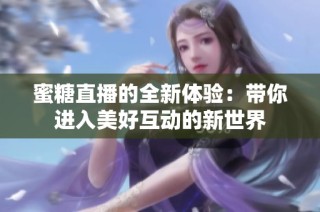 蜜糖直播的全新体验：带你进入美好互动的新世界
