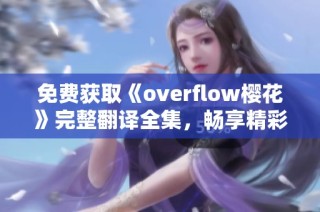 免费获取《overflow樱花》完整翻译全集，畅享精彩内容无限体验