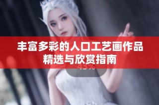 丰富多彩的人口工艺画作品精选与欣赏指南