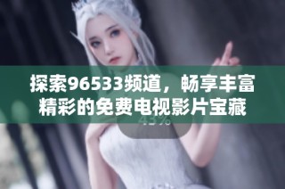 探索96533频道，畅享丰富精彩的免费电视影片宝藏