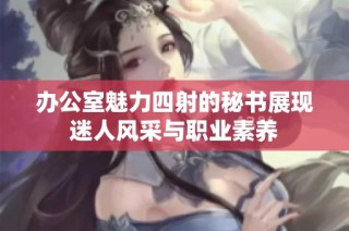 办公室魅力四射的秘书展现迷人风采与职业素养