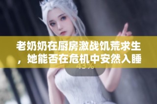 老奶奶在厨房激战饥荒求生，她能否在危机中安然入睡呢