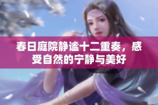 春日庭院静谧十二重奏，感受自然的宁静与美好