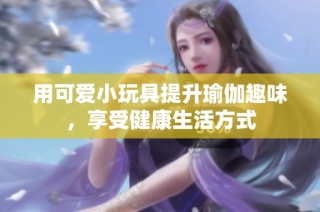 用可爱小玩具提升瑜伽趣味，享受健康生活方式