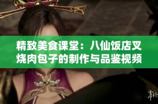 精致美食课堂：八仙饭店叉烧肉包子的制作与品鉴视频分享