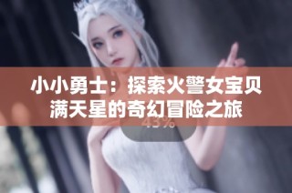 小小勇士：探索火警女宝贝满天星的奇幻冒险之旅