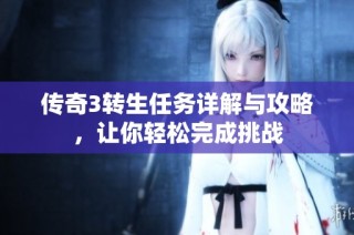 传奇3转生任务详解与攻略，让你轻松完成挑战