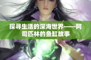 探寻生活的深海世界——阿司匹林的鱼缸故事