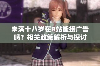 未满十八岁在B站能接广告吗？相关政策解析与探讨