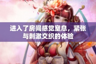 进入了房间感觉窒息，紧张与刺激交织的体验