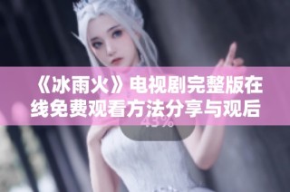《冰雨火》电视剧完整版在线免费观看方法分享与观后感