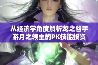 从经济学角度解析龙之谷手游月之领主的PK技能投资选择秘诀