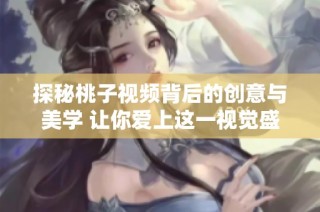 探秘桃子视频背后的创意与美学 让你爱上这一视觉盛宴