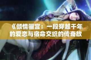 《倾情骊宫：一段穿越千年的爱恋与宿命交织的传奇故事》