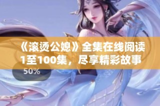 《滚烫公媳》全集在线阅读1至100集，尽享精彩故事与动人情感