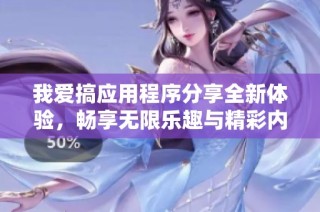 我爱搞应用程序分享全新体验，畅享无限乐趣与精彩内容