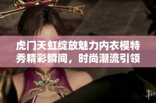 虎门天虹绽放魅力内衣模特秀精彩瞬间，时尚潮流引领新风尚