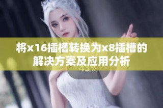 将x16插槽转换为x8插槽的解决方案及应用分析