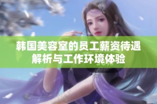 韩国美容室的员工薪资待遇解析与工作环境体验