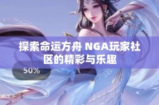 探索命运方舟 NGA玩家社区的精彩与乐趣