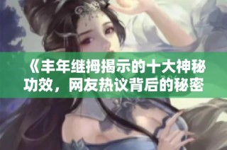 《丰年继拇揭示的十大神秘功效，网友热议背后的秘密》