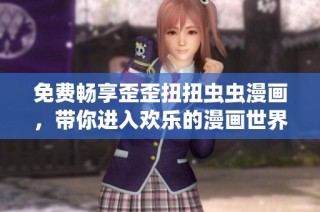 免费畅享歪歪扭扭虫虫漫画，带你进入欢乐的漫画世界