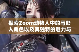 探索Zoom动物人中的马形人角色以及其独特的魅力与故事背景