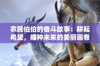农民伯伯的奋斗故事：耕耘希望，播种未来的美丽画卷