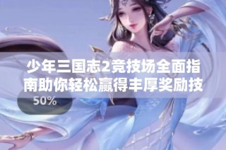 少年三国志2竞技场全面指南助你轻松赢得丰厚奖励技巧解析