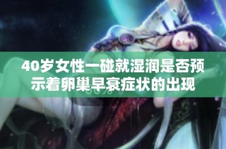 40岁女性一碰就湿润是否预示着卵巢早衰症状的出现